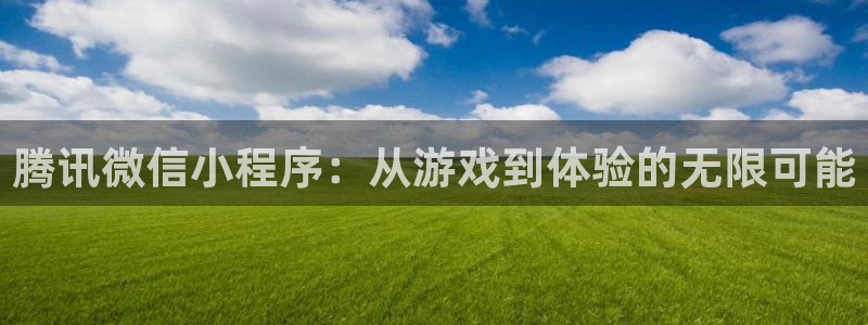 沐鸣娱乐2官方：腾讯微信小程序：从游戏到体验的无限可能
