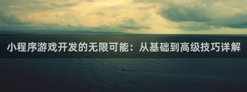 沐鸣2撤35994还和：小程序游戏开发的无限可能：从基础到高级技巧详解
