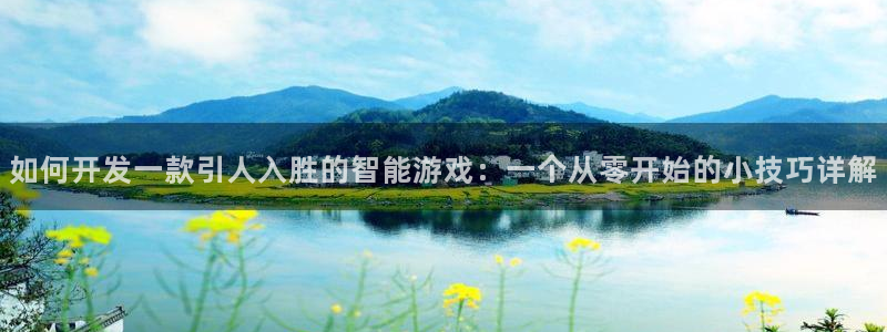 沐鸣2代理求27337：如何开发一款引人入胜的智能游戏：一个从零开始的小技巧详解