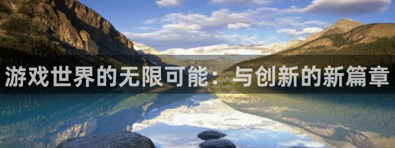 沐鸣2代理官网：游戏世界的无限可能：与创新的新篇章