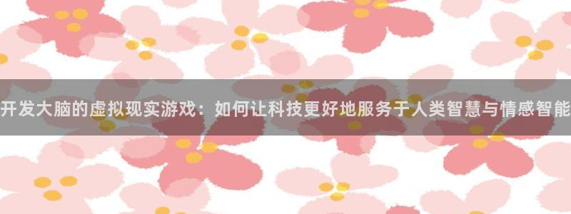 沐鸣娱乐2注册平台：开发大脑的虚拟现实游戏：如何让科技更好地服务于人类智慧与情感智能
