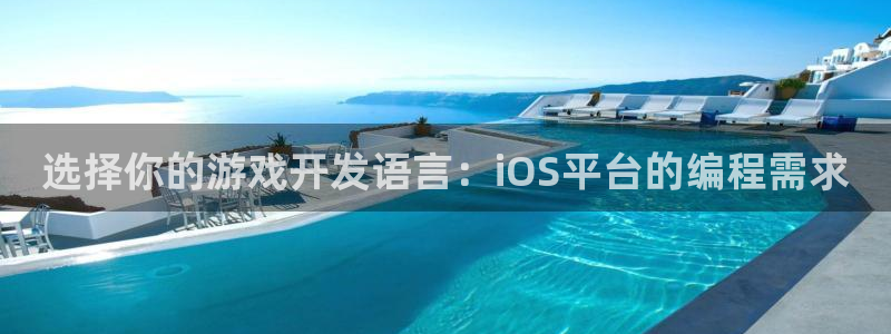 沐鸣娱乐2登录平台官网下载：选择你的游戏开发语言：iOS平台的编程需求