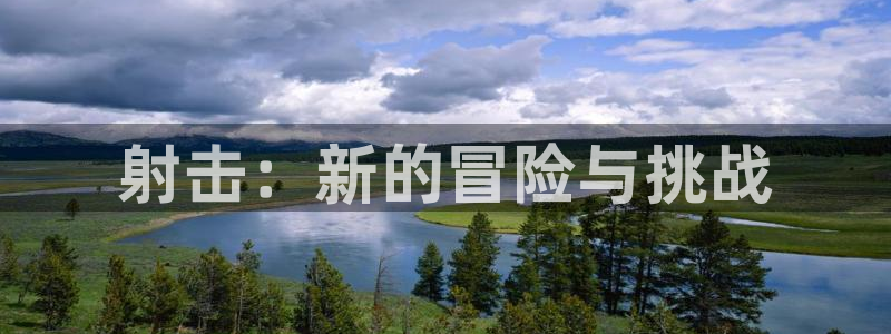 沐鸣2输钱能要回来吗：射击：新的冒险与挑战