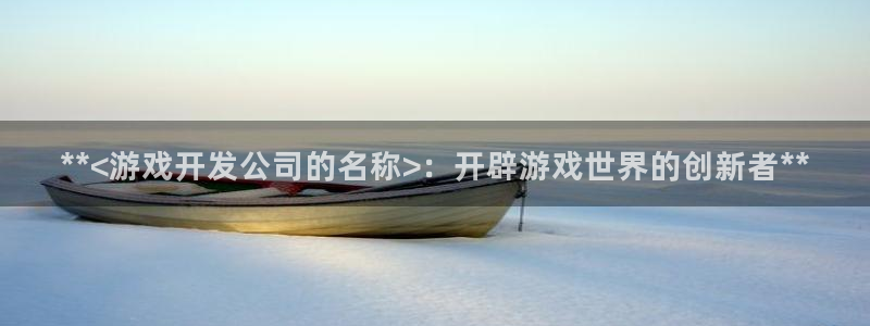 沐鸣2平台官网登录：**<游戏开发公司的名称>：开辟游戏世界的创新者**