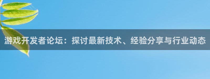 沐鸣2平台官网登录：游戏开发者论坛：探讨最新技术、经验分享与行业动态