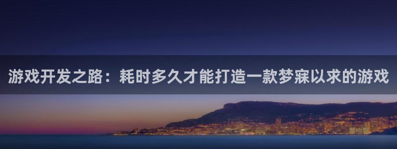 沐鸣娱乐2的分分彩：游戏开发之路：耗时多久才能打造一款梦寐以求的游戏