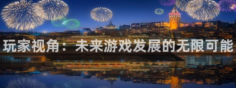 沐鸣娱乐2怎么样：玩家视角：未来游戏发展的无限可能