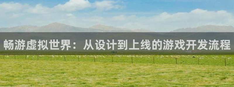 沐鸣2注册登录：畅游虚拟世界：从设计到上线的游戏开发流程